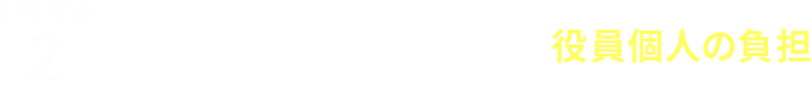 おすすめ２／争訟費用（弁護士費用）は、役員個人の負担