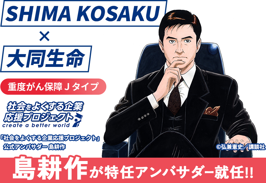SHIMA KOSAKU×大同生命｜重度がん保障Ｊタイプ｜社会をよくする企業応援プロジェクト｜島耕作が特任アンバサダー就任!!