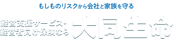 もしものリスクから会社と家族を守る｜経営支援サービス・経営者向け保険なら大同生命